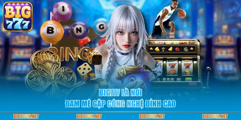 BIG777 là nơi đam mê gặp công nghệ đỉnh cao