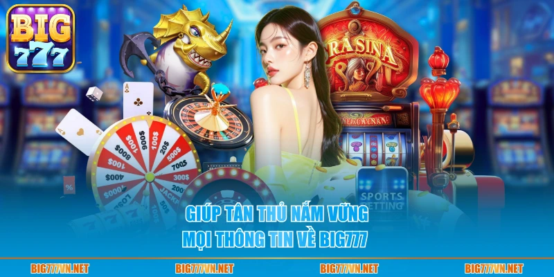 Giúp tân thủ nắm vững mọi thông tin về BIG777