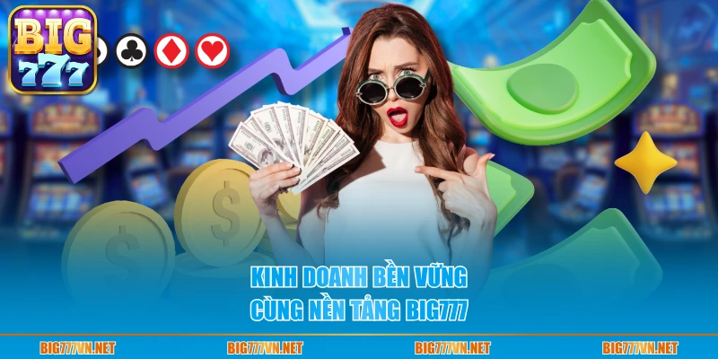 Kinh doanh bền vững cùng nền tảng BIG777